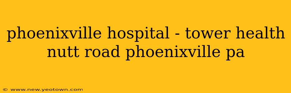 phoenixville hospital - tower health nutt road phoenixville pa