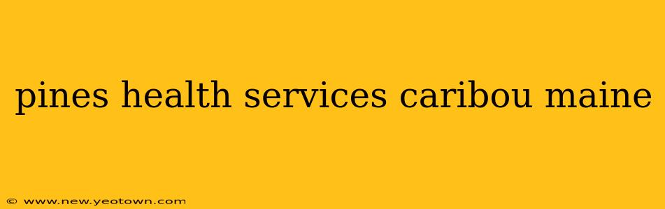 pines health services caribou maine