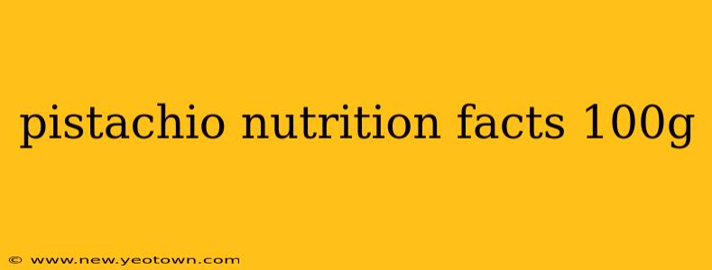 pistachio nutrition facts 100g