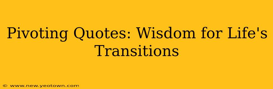 Pivoting Quotes: Wisdom for Life's Transitions