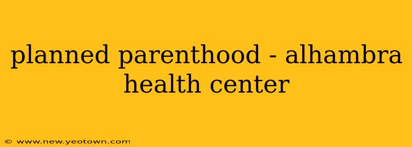 planned parenthood - alhambra health center