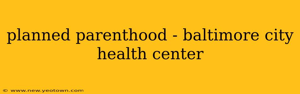 planned parenthood - baltimore city health center