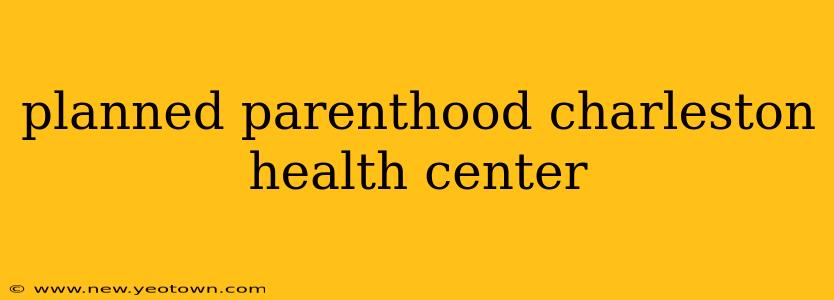 planned parenthood charleston health center