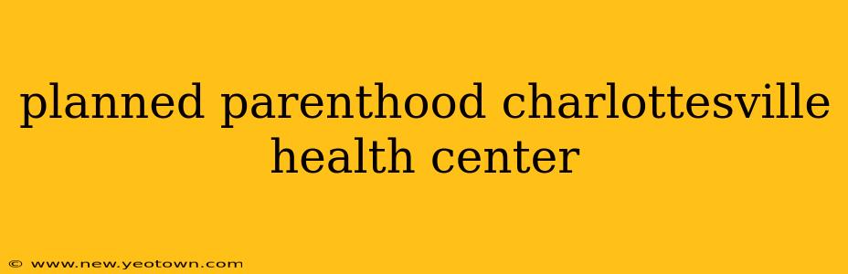 planned parenthood charlottesville health center