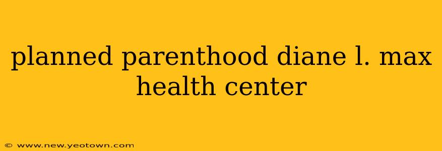 planned parenthood diane l. max health center