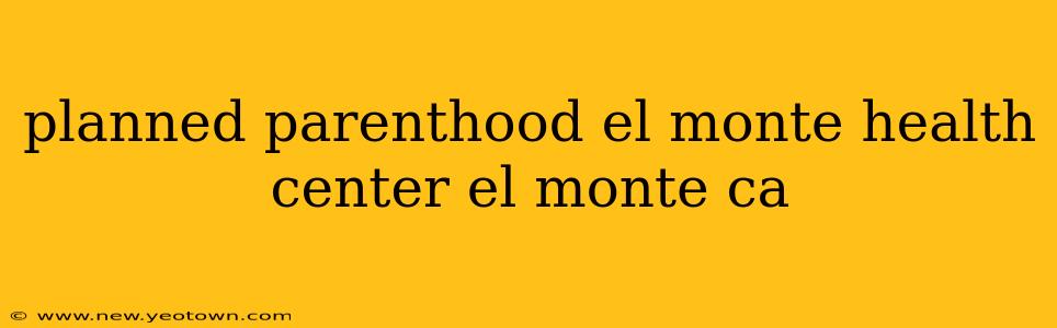 planned parenthood el monte health center el monte ca