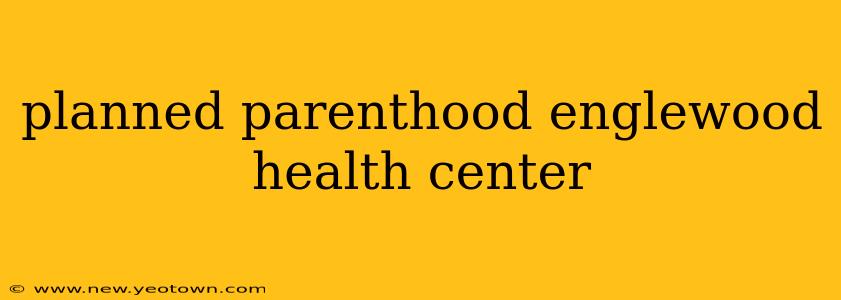planned parenthood englewood health center