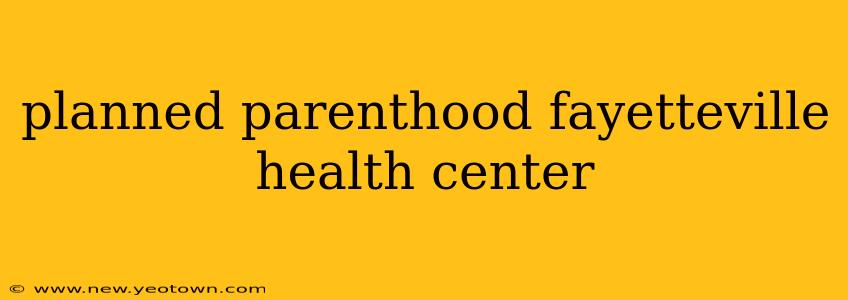 planned parenthood fayetteville health center