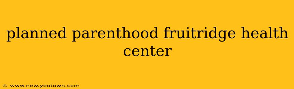 planned parenthood fruitridge health center