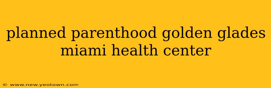planned parenthood golden glades miami health center