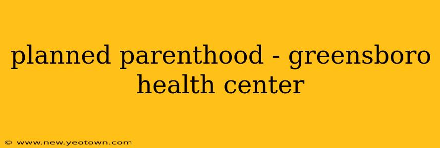 planned parenthood - greensboro health center