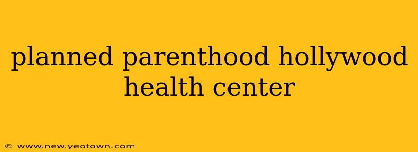 planned parenthood hollywood health center