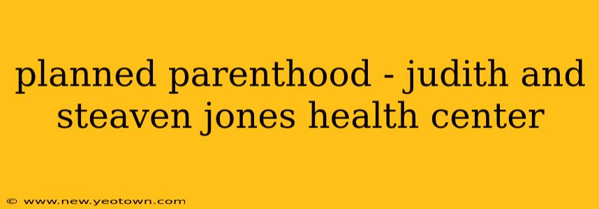 planned parenthood - judith and steaven jones health center