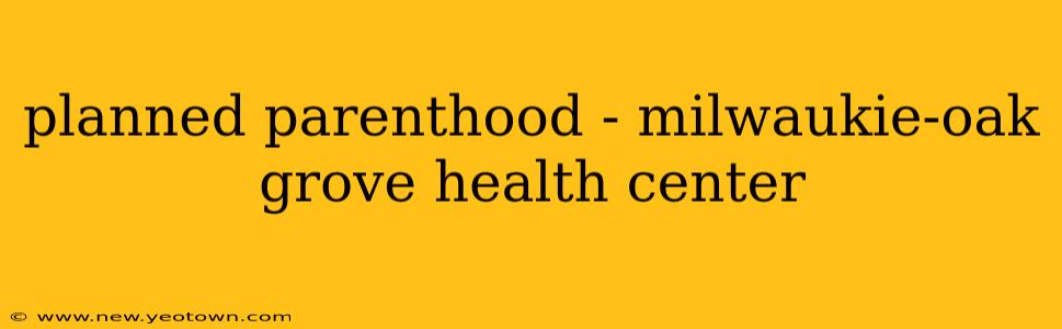 planned parenthood - milwaukie-oak grove health center