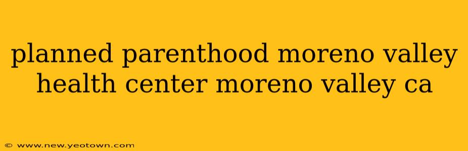 planned parenthood moreno valley health center moreno valley ca