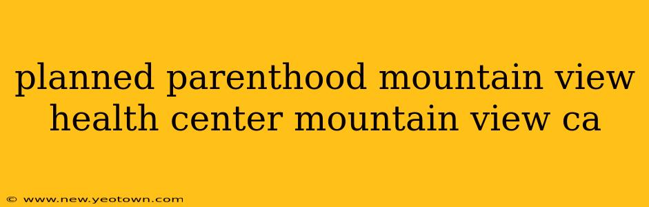 planned parenthood mountain view health center mountain view ca
