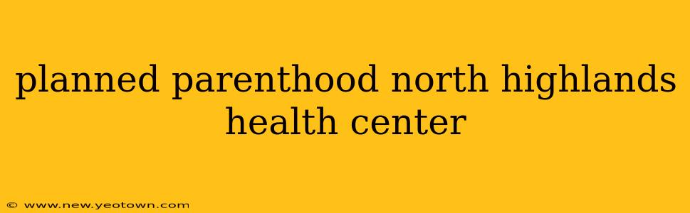 planned parenthood north highlands health center