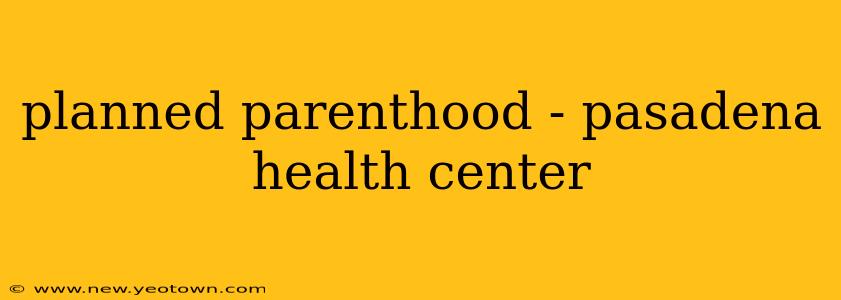 planned parenthood - pasadena health center