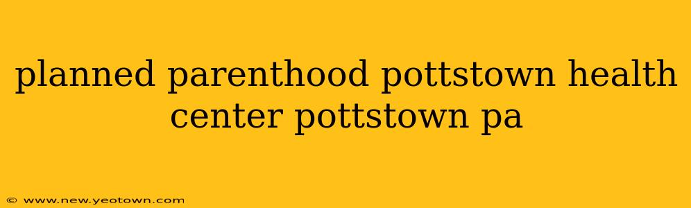 planned parenthood pottstown health center pottstown pa