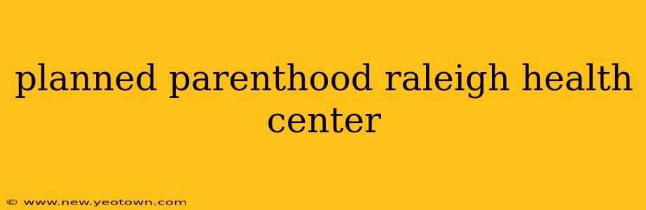 planned parenthood raleigh health center