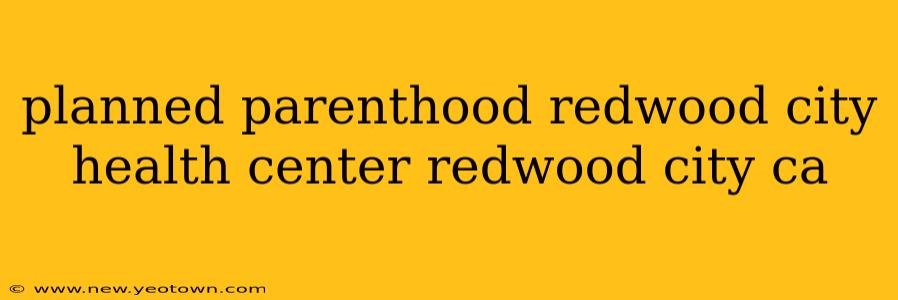 planned parenthood redwood city health center redwood city ca