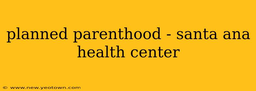 planned parenthood - santa ana health center