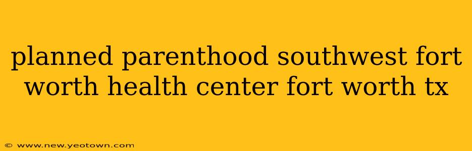 planned parenthood southwest fort worth health center fort worth tx