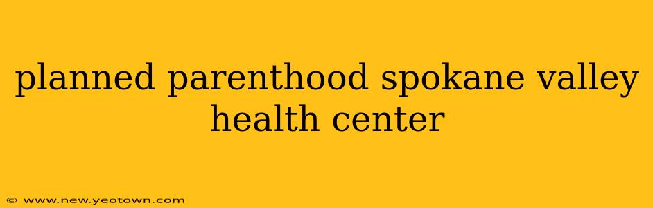 planned parenthood spokane valley health center