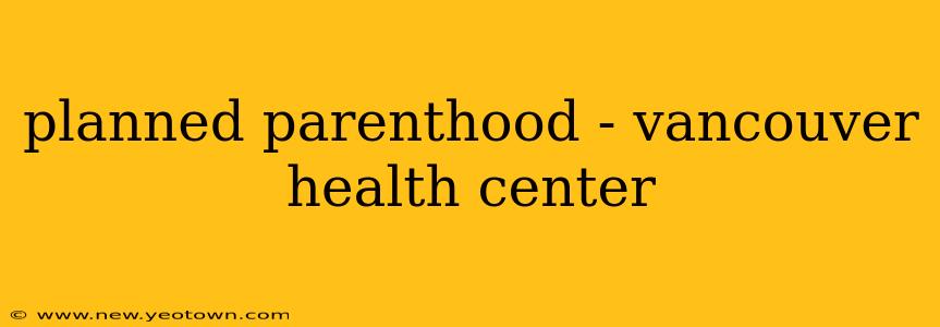 planned parenthood - vancouver health center