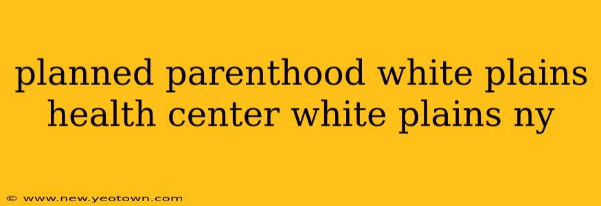 planned parenthood white plains health center white plains ny