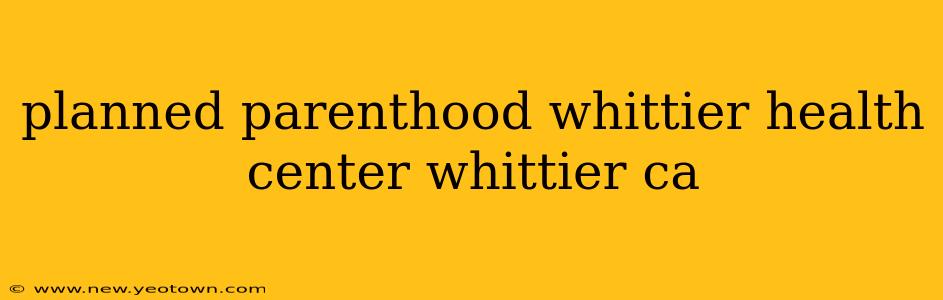 planned parenthood whittier health center whittier ca