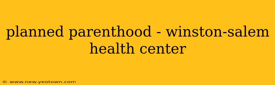 planned parenthood - winston-salem health center