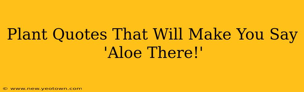 Plant Quotes That Will Make You Say 'Aloe There!'