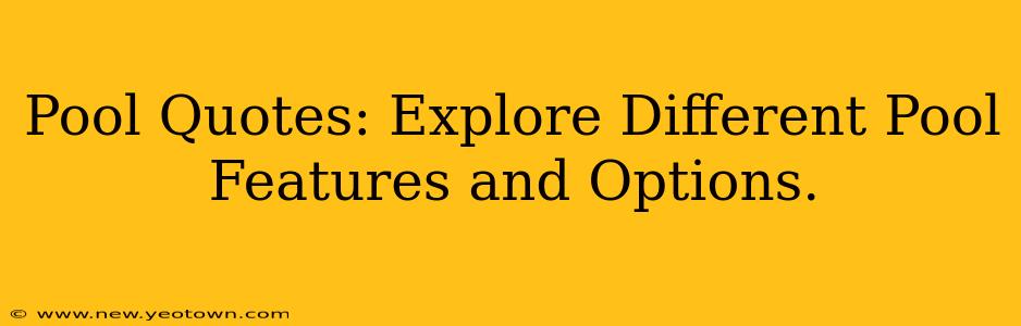 Pool Quotes: Explore Different Pool Features and Options.