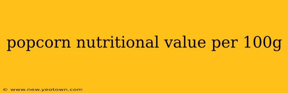 popcorn nutritional value per 100g