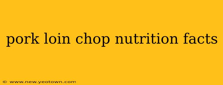pork loin chop nutrition facts