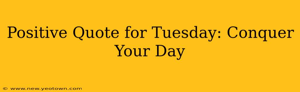 Positive Quote for Tuesday: Conquer Your Day