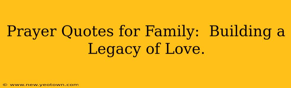 Prayer Quotes for Family:  Building a Legacy of Love. 