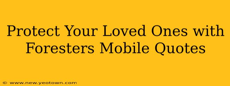 Protect Your Loved Ones with Foresters Mobile Quotes