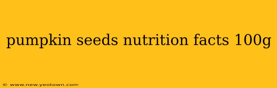 pumpkin seeds nutrition facts 100g