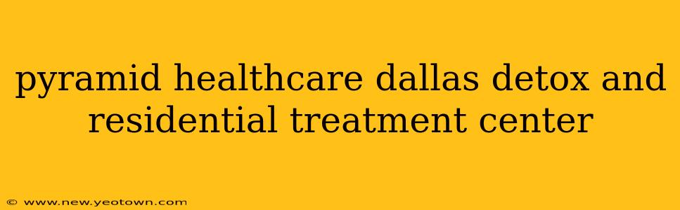 pyramid healthcare dallas detox and residential treatment center
