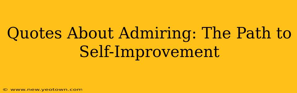 Quotes About Admiring: The Path to Self-Improvement