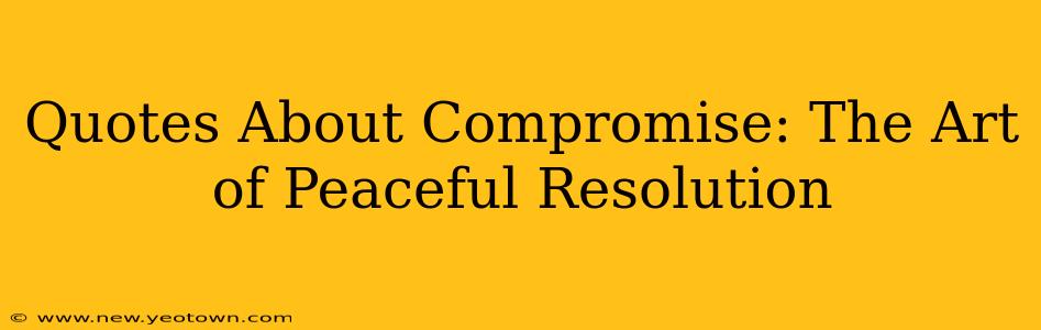 Quotes About Compromise: The Art of Peaceful Resolution