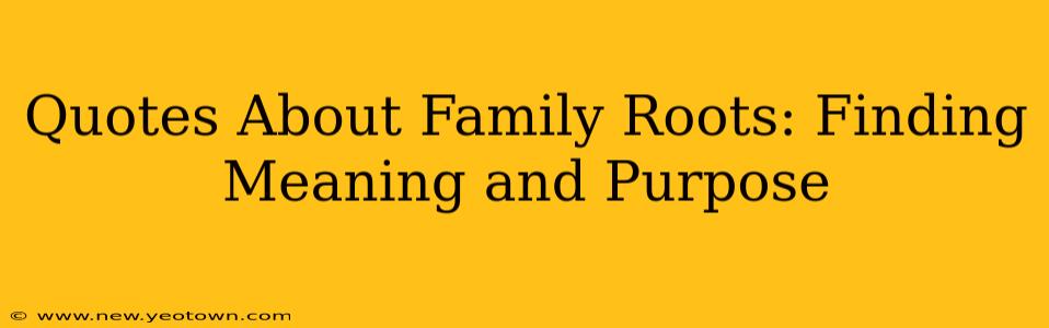 Quotes About Family Roots: Finding Meaning and Purpose