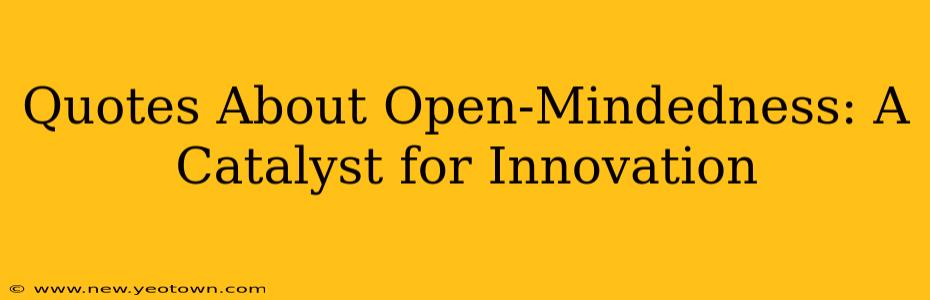 Quotes About Open-Mindedness: A Catalyst for Innovation