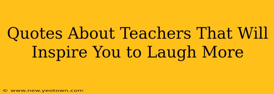 Quotes About Teachers That Will Inspire You to Laugh More