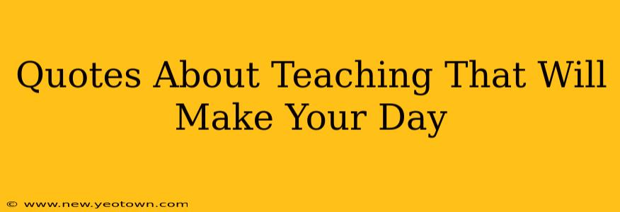 Quotes About Teaching That Will Make Your Day
