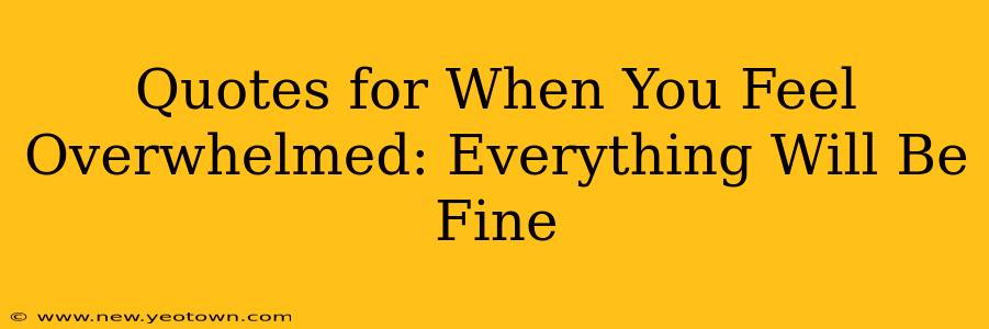 Quotes for When You Feel Overwhelmed: Everything Will Be Fine