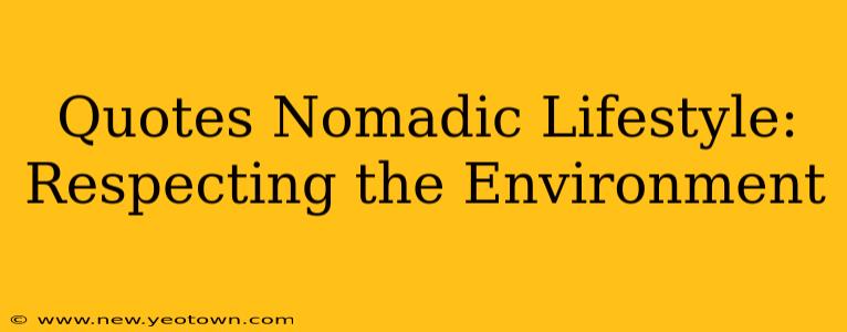 Quotes Nomadic Lifestyle:  Respecting the Environment