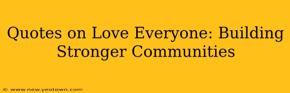Quotes on Love Everyone: Building Stronger Communities